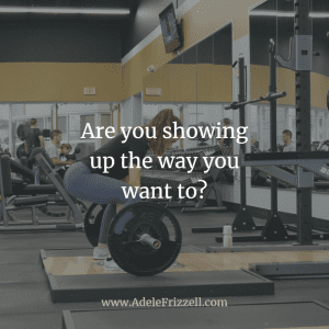 are you showing up the way you want to