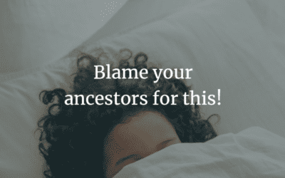 Blame your ancestors for this!