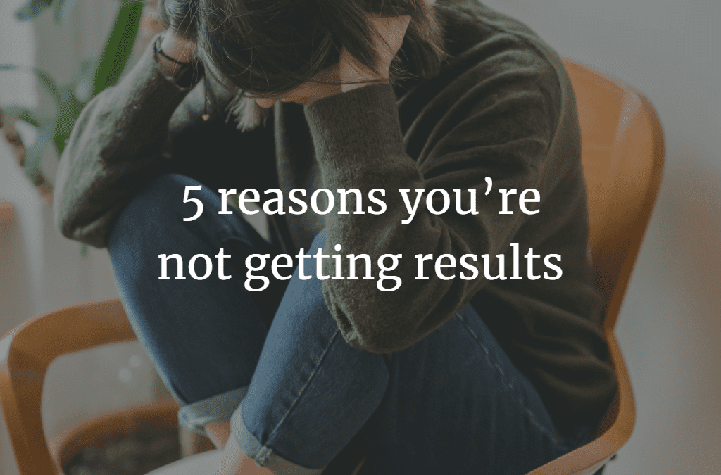 5 reasons you’re not getting results